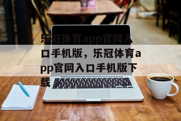 乐冠体育app官网入口手机版，乐冠体育app官网入口手机版下载