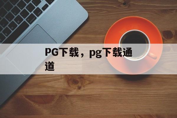 PG下载，pg下载通道