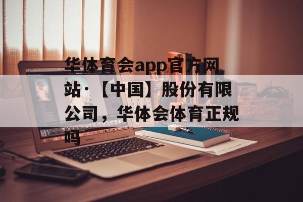 华体育会app官方网站·【中国】股份有限公司，华体会体育正规吗