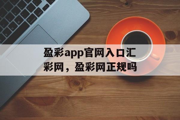 盈彩app官网入口汇彩网，盈彩网正规吗