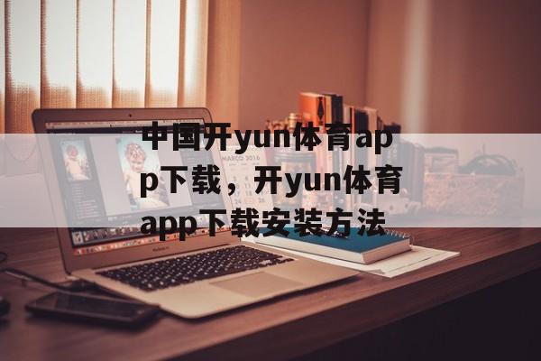 中国开yun体育app下载，开yun体育app下载安装方法