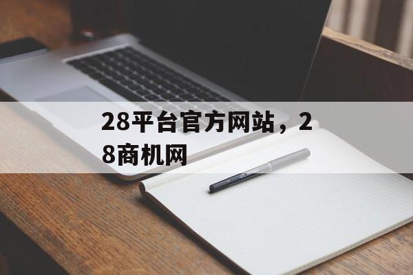 28平台官方网站，28商机网