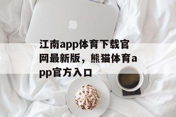 江南app体育下载官网最新版，熊猫体育app官方入口