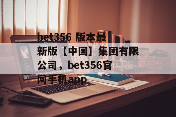 bet356 版本最新版【中国】集团有限公司，bet356官网手机app