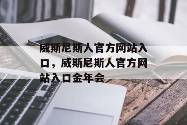 威斯尼斯人官方网站入口，威斯尼斯人官方网站入口金年会